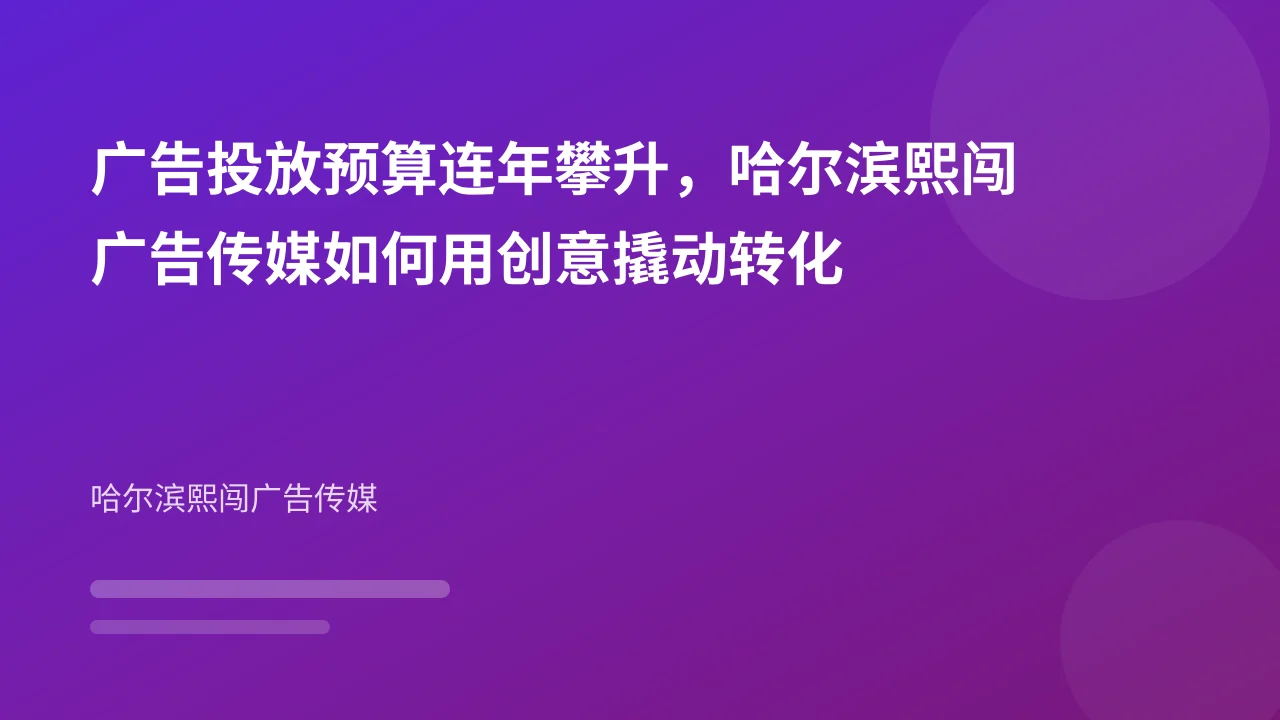 广告投放预算连年攀升，哈尔滨熙闯广告传媒如何用创意撬动转化