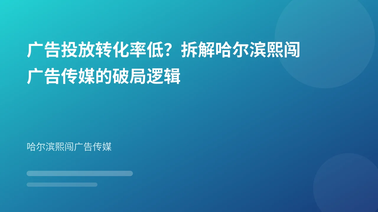 广告投放转化率低？拆解哈尔滨熙闯广告传媒的破局逻辑